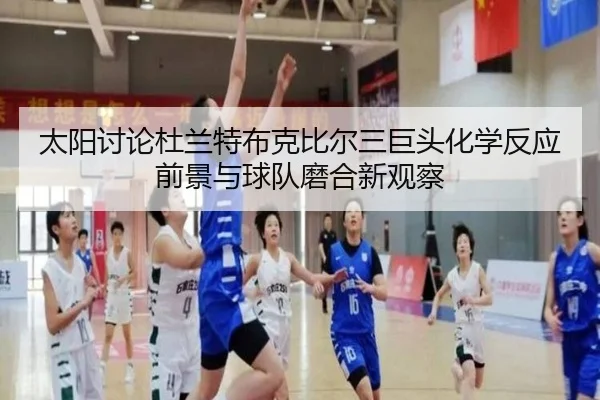 太阳讨论杜兰特布克比尔三巨头化学反应前景与球队磨合新观察