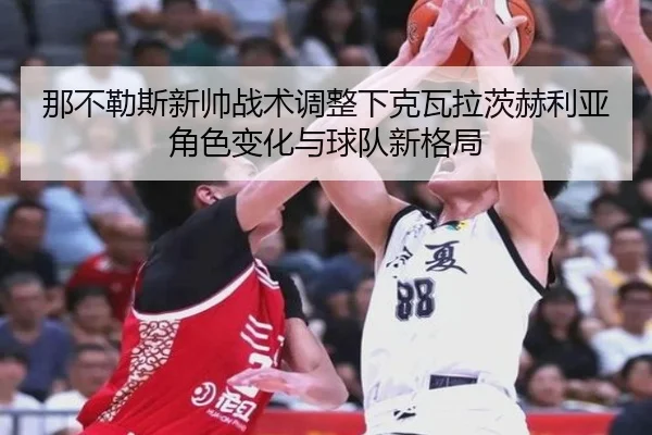 那不勒斯新帅战术调整下克瓦拉茨赫利亚角色变化与球队新格局