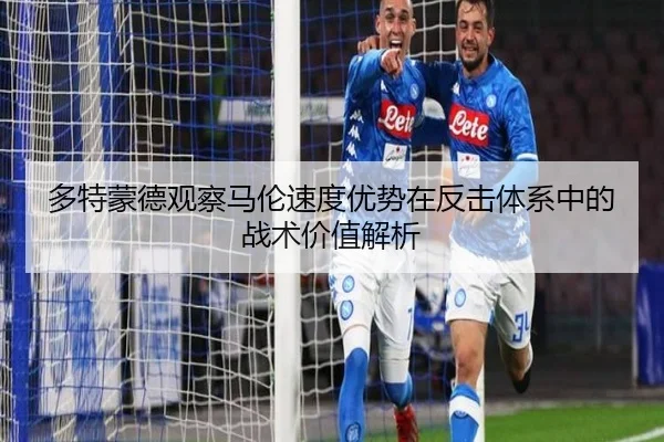 多特蒙德观察马伦速度优势在反击体系中的战术价值解析
